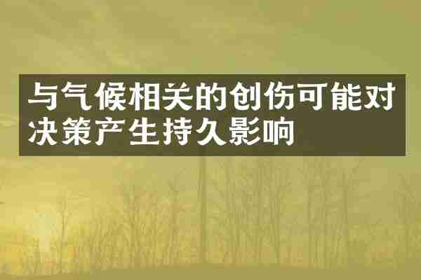 与气候相关的创伤可能对决策产生持久影响