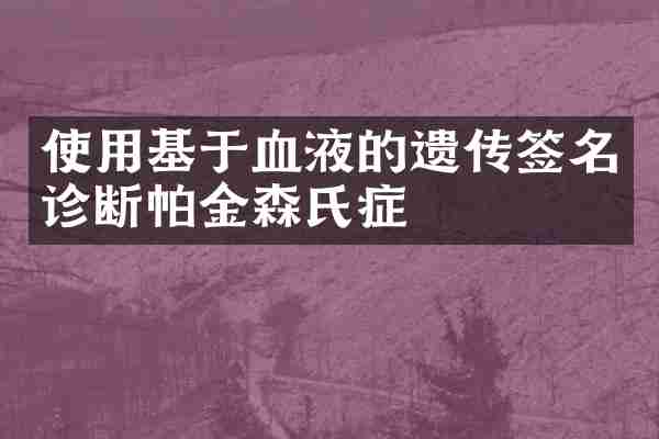 使用基于血液的遗传签名诊断帕金森氏症