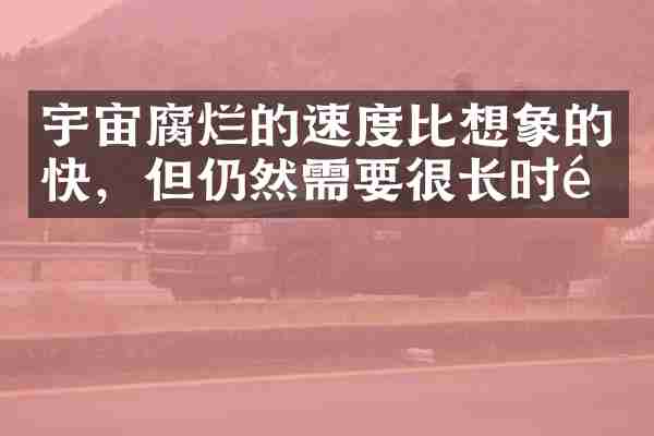 宇宙腐烂的速度比想象的快，但仍然需要很长时间