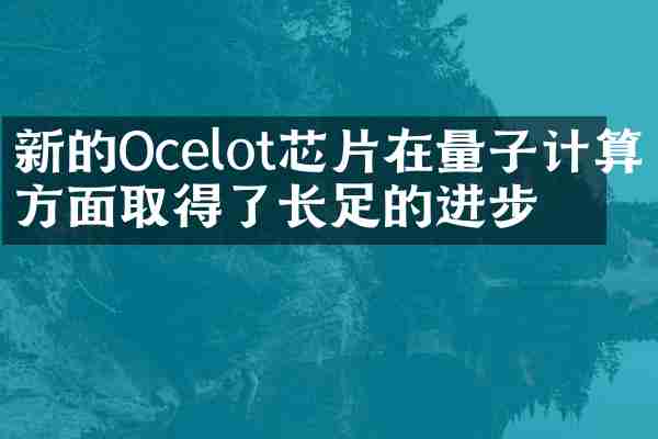 新的Ocelot芯片在量子计算方面取得了长足的进步