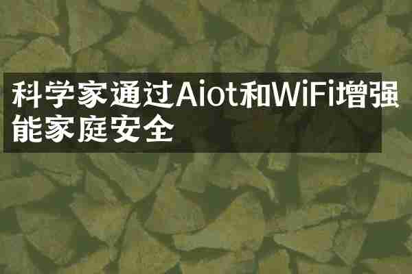 科学家通过Aiot和WiFi增强智能家庭安全