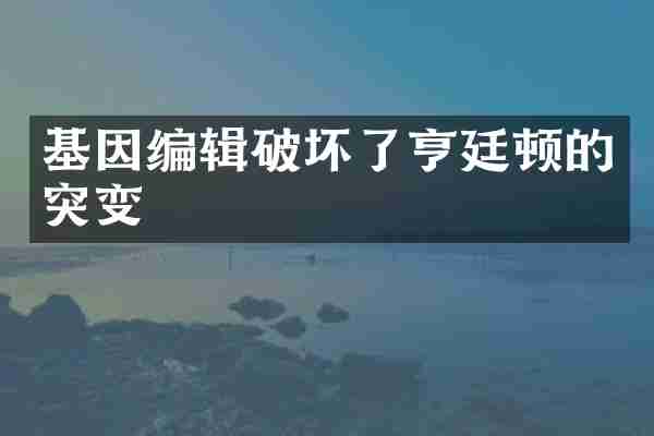 基因编辑破坏了亨廷顿的突变