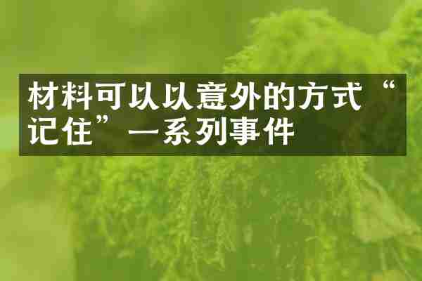 材料可以以意外的方式&ldquo;记住&rdquo;一系列事件