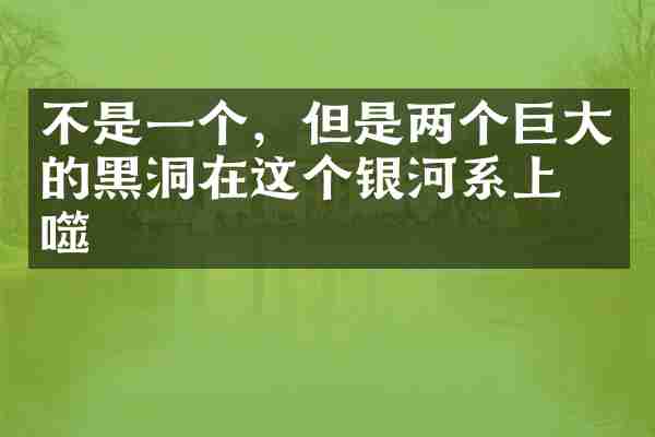 不是一个，但是两个巨大的黑洞在这个银河系上吞噬