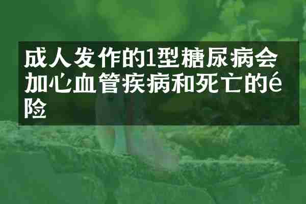 成人发作的1型糖尿病会增加心血管疾病和死亡的风险