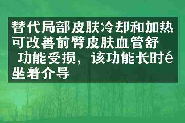 替代局部皮肤冷却和加热可改善前臂皮肤血管舒张功能受损，该功能长时间坐着介导
