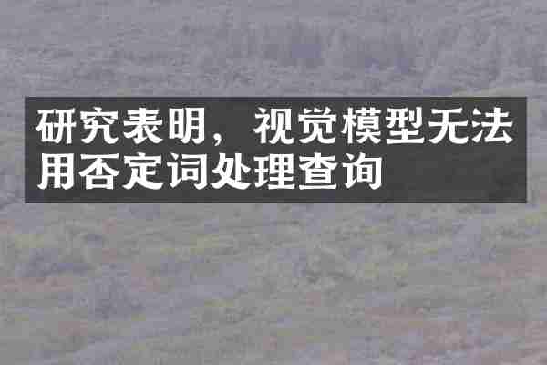 研究表明，视觉模型无法用否定词处理查询
