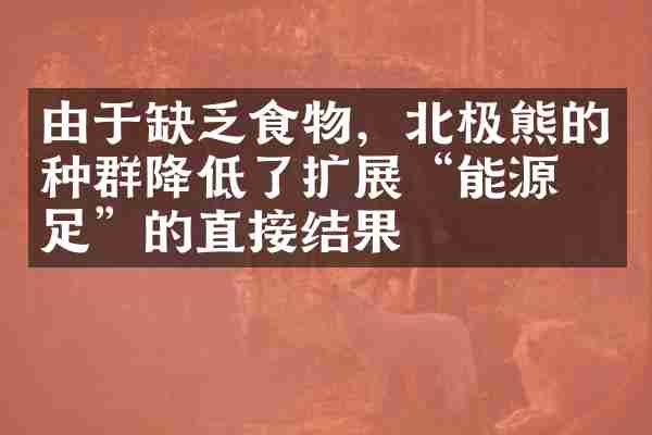 由于缺乏食物，北极熊的种群降低了扩展&ldquo;能源不足&rdquo;的直接结果