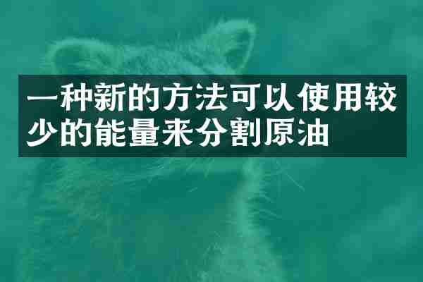一种新的方法可以使用较少的能量来分割原油