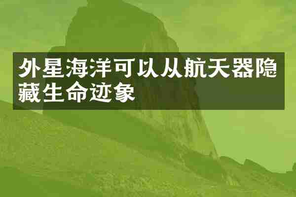 外星海洋可以从航天器隐藏生命迹象