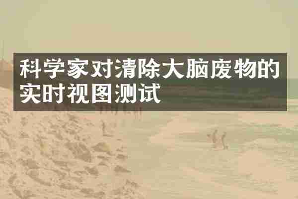 科学家对清除大脑废物的实时视图测试