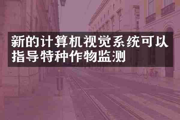 新的计算机视觉系统可以指导特种作物监测