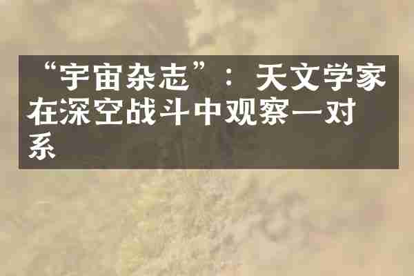 &ldquo;宇宙杂志&rdquo;：天文学家在深空战斗中观察一对星系