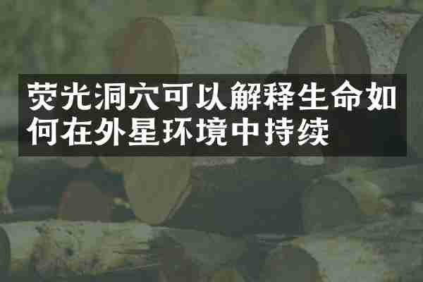 荧光洞穴可以解释生命如何在外星环境中持续