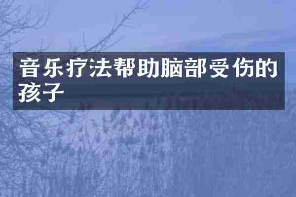 音乐疗法帮助脑部受伤的孩子
