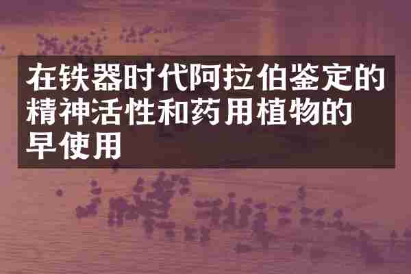 在铁器时代阿拉伯鉴定的精神活性和药用植物的最早使用