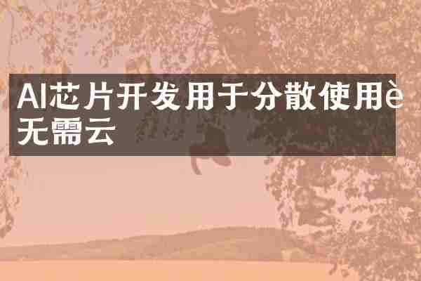 AI芯片开发用于分散使用而无需云