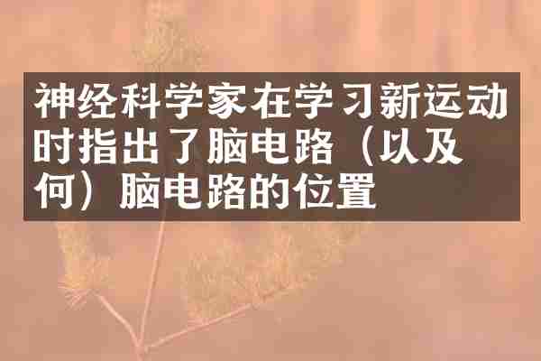 神经科学家在学习新运动时指出了脑电路（以及如何）脑电路的位置