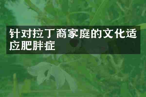 针对拉丁裔家庭的文化适应肥胖症