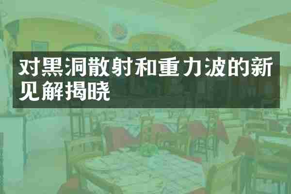 对黑洞散射和重力波的新见解揭晓