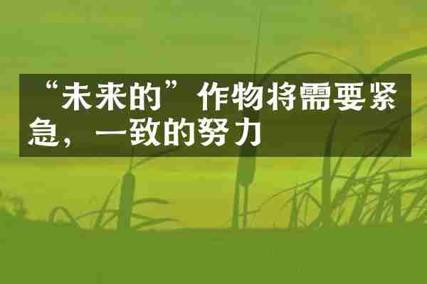 &ldquo;未来的&rdquo;作物将需要紧急，一致的努力