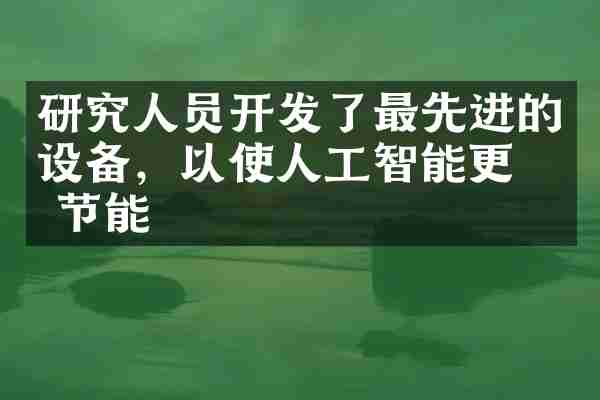 研究人员开发了最先进的设备，以使人工智能更加节能