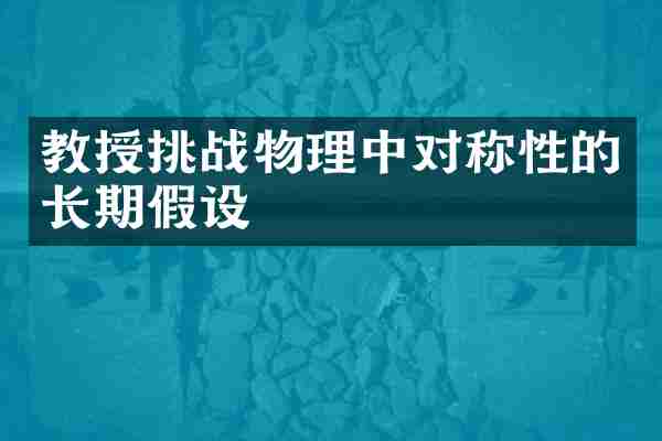 教授挑战物理中对称性的长期假设