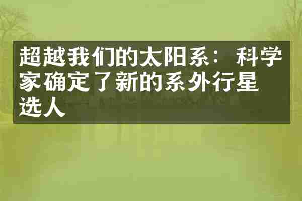 超越我们的太阳系：科学家确定了新的系外行星候选人