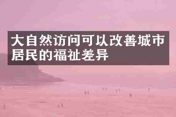 大自然访问可以改善城市居民的福祉差异