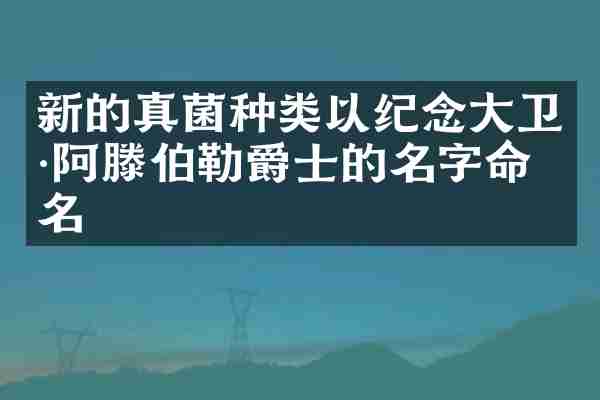 新的真菌种类以纪念大卫&middot;阿滕伯勒爵士的名字命名