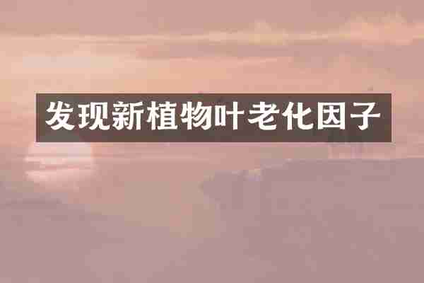 发现新植物叶老化因子