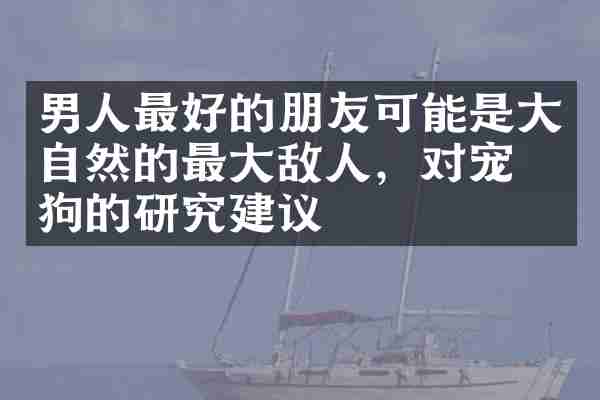 男人最好的朋友可能是大自然的最大敌人，对宠物狗的研究建议