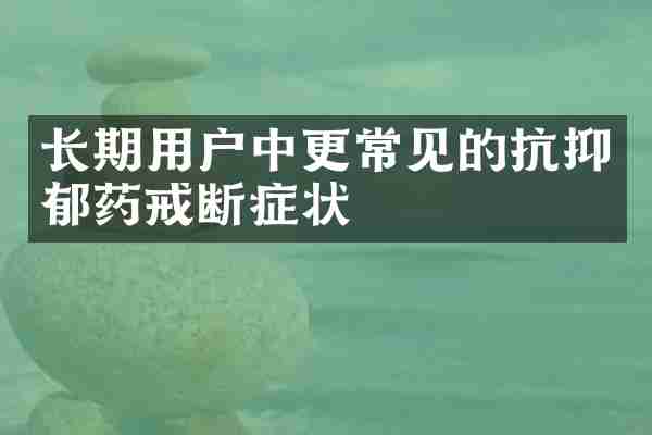 长期用户中更常见的抗抑郁药戒断症状