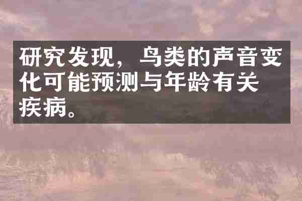 研究发现，鸟类的声音变化可能预测与年龄有关的疾病。