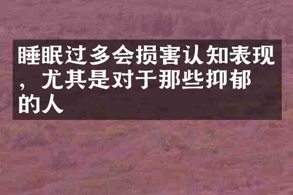 睡眠过多会损害认知表现，尤其是对于那些抑郁症的人