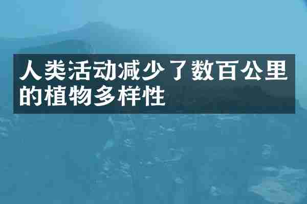 人类活动减少了数百公里的植物多样性