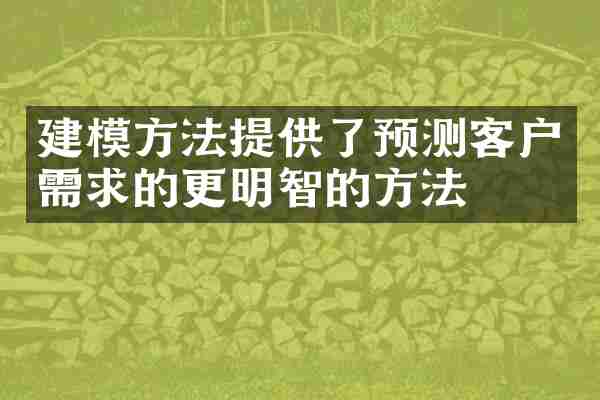 建模方法提供了预测客户需求的更明智的方法