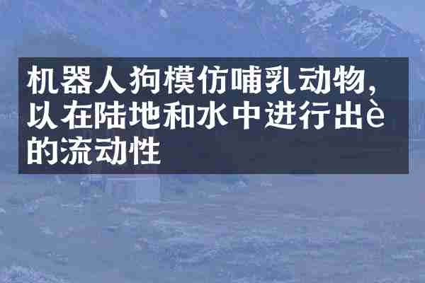 机器人狗模仿哺乳动物，以在陆地和水中进行出色的流动性