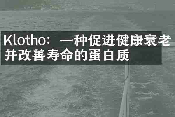 Klotho：一种促进健康衰老并改善寿命的蛋白质