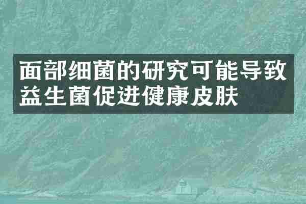 面部细菌的研究可能导致益生菌促进健康皮肤