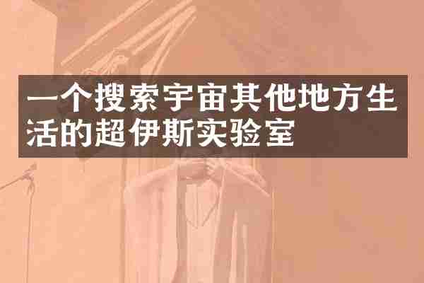 一个搜索宇宙其他地方生活的超伊斯实验室