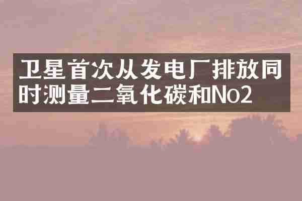 卫星首次从发电厂排放同时测量二氧化碳和No2