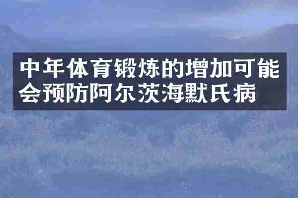 中年体育锻炼的增加可能会预防阿尔茨海默氏病