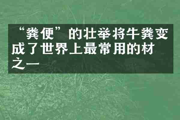 &ldquo;粪便&rdquo;的壮举将牛粪变成了世界上最常用的材料之一