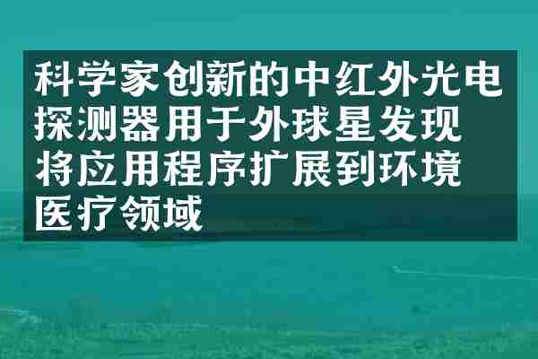 科学家创新的中红外光电探测器用于外球星发现，将应用程序扩展到环境和医疗领域