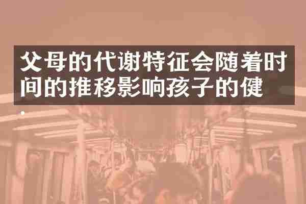 父母的代谢特征会随着时间的推移影响孩子的健康