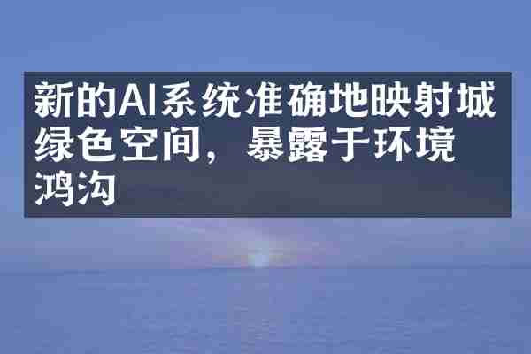 新的AI系统准确地映射城市绿色空间，暴露于环境鸿沟