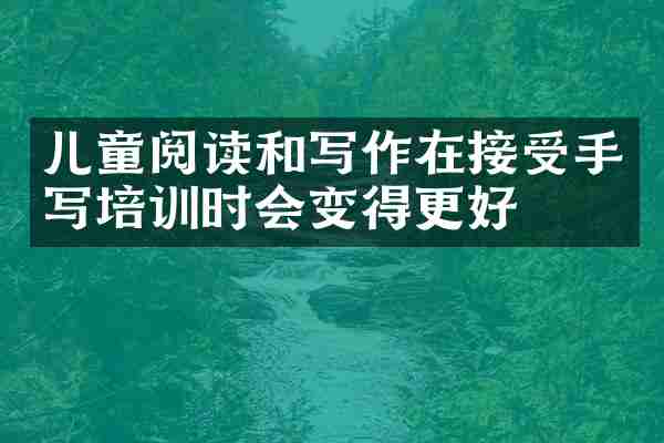 儿童阅读和写作在接受手写培训时会变得更好