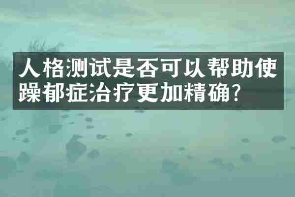 人格测试是否可以帮助使躁郁症治疗更加精确？