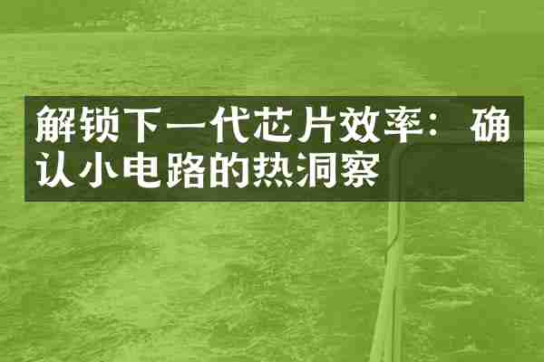 解锁下一代芯片效率：确认小电路的热洞察